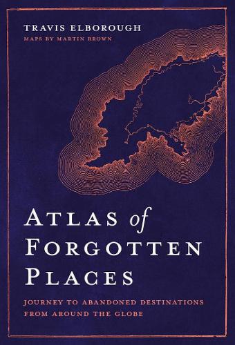 Atlas of Forgotten Places by Travis Elborough